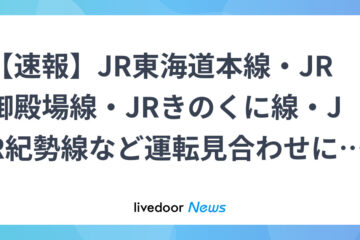 【速報】JR東海道本線・JR<b>御殿場</b>線・JRきのくに線・JR紀勢線など運転 … – ライブドアニュース
